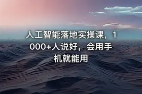人工智能落地实操课，1000+人说好，会用手机就能用