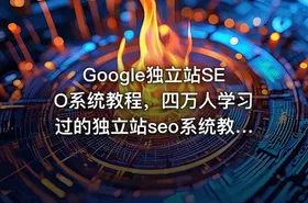 Google独立站SEO系统教程，四万人学习过的独立站seo系统教程