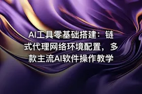 AI工具零基础搭建：链式代理网络环境配置，多款主流AI软件操作教学