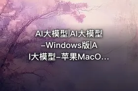 AI大模型|AI大模型-Windows版|AI大模型-苹果MacOS版