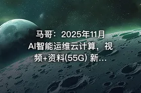 马哥：2025年11月AI智能运维云计算，视频+资料(55G) 新版