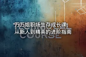 万万姐职场生存成长课，从新人到精英的进阶指南