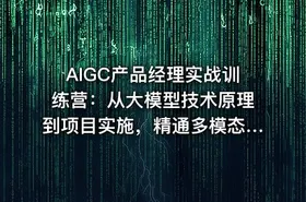 AIGC产品经理实战训练营：从大模型技术原理到项目实施，精通多模态产品设计全流程