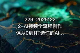 229-20251222-AI视频全流程创作课从0到1打造你的AI神作更多资源
