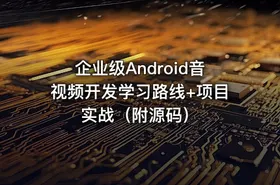 企业级Android音视频开发学习路线+项目实战（附源码）