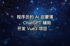 程序员的 AI 启蒙课，ChatGPT 辅助开发 Vue3 项目 | 完结无秘