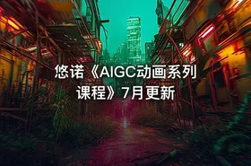 悠诺《AIGC动画系列课程》7月更新