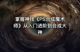 掌握神技《PS合成魔术师》从入门进阶到合成大神