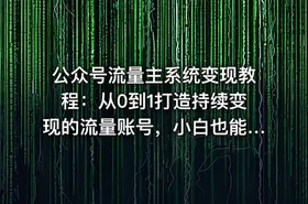 公众号流量主系统变现教程：从0到1打造持续变现的流量账号，小白也能突破10W+文章