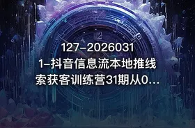 127-20260311-抖音信息流本地推线索获客训练营31期从0到1系统掌握抖音本地推的全链路运营能力更多资源
