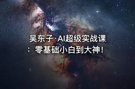 吴东子·AI超级实战课：零基础小白到大神！