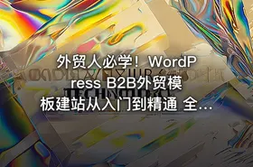 外贸人必学！WordPress B2B外贸模板建站从入门到精通 全流程实操落地课