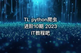 TL python爬虫进阶10期 2023 IT教程吧