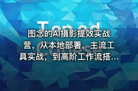 图念的AI摄影提效实战营，从本地部署，主流工具实战，到高阶工作流搭建的全链路技能