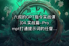 六叔的GPT指令实战课|04.实战篇-Prompt打通提示词的任督二脉 - getfromcode