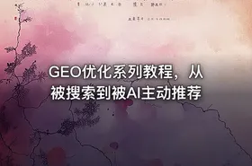 GEO优化系列教程，从被搜索到被AI主动推荐