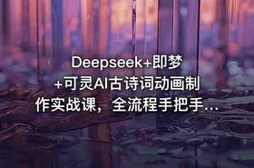 Deepseek+即梦+可灵AI古诗词动画制作实战课，全流程手把手教学 - getfromcode
