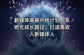 新媒体高薪升核计划，系统化成长路径，打造高收入新媒体人