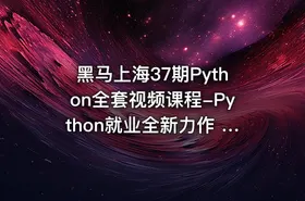 黑马上海37期Python全套视频课程-Python就业全新力作 Python全栈开发 超多实战项目 就业指导教学 Python就业教程