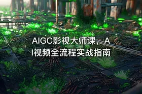 AIGC影视大师课，AI视频全流程实战指南