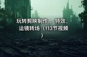 玩转剪映制作 ，特效、运镜转场（113节视频）