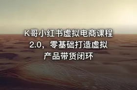 K哥小红书虚拟电商课程2.0，零基础打造虚拟产品带货闭环