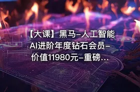 【大课】黑马-人工智能AI进阶年度钻石会员-价值11980元-重磅首发