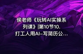侯老师《玩转AI实操系列课》|第10节10.打工人用AI-写简历公.众.号 密知圈 - getfromcode