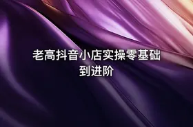 老高抖音小店实操零基础到进阶