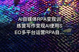 AI自媒体RPA变现训练营写作变现AI使用SEO多平台运营RPA自动化