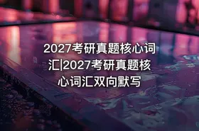 2027考研真题核心词汇|2027考研真题核心词汇双向默写