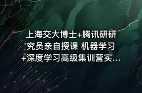 上海交大博士+腾讯研研究员亲自授课 机器学习+深度学习高级集训营实战视频课程+课件