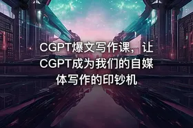 CGPT爆文写作课，让CGPT成为我们的自媒体写作的印钞机