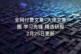 全网付费文章-大佬文集圈 学习先锋 精选研报 2月25日更新