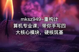 mksz949-重构计算机专业课，带你手写四大核心模块，硬核筑基