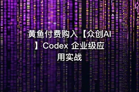 黄鱼付费购入【众创AI】Codex 企业级应用实战