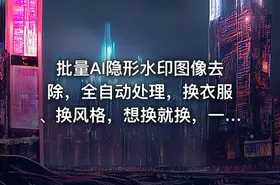批量AI隐形水印图像去除，全自动处理，换衣服、换风格，想换就换，一切皆可（软件+视频教程）