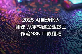 2025 AI自动化大师课 从零构建企业级工作流N8N IT教程吧 - getfromcode