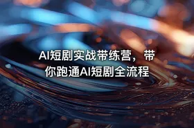 AI短剧实战带练营，带你跑通AI短剧全流程