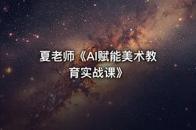 夏老师《AI赋能美术教育实战课》