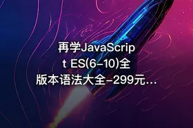 再学JavaScript ES(6-10)全版本语法大全-299元-完结