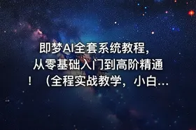 即梦AI全套系统教程，从零基础入门到高阶精通！（全程实战教学，小白也能快速上手）