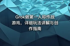 Grok做第一人称作战游戏，详细玩法讲解与创作指南