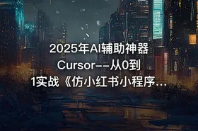 2025年AI辅助神器Cursor--从0到1实战《仿小红书小程序》