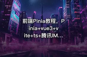 前端Pinia教程，Pinia+vue3+vite+ts+腾讯IM聊天解决方案项目实战