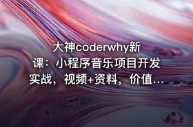 大神coderwhy新课：小程序音乐项目开发实战，视频+资料，价值498
