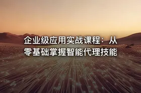 企业级应用实战课程：从零基础掌握智能代理技能
