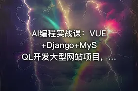 AI编程实战课：VUE+Django+MySQL开发大型网站项目，从入门到项目落地，AI助力编程小白逆袭