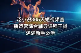 泛小识365天短视频直播运营综合辅导课程干货满满新手必学