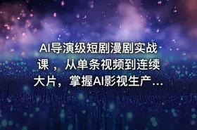 AI导演级短剧漫剧实战课 ，从单条视频到连续大片，掌握AI影视生产全流程，开启你的AI导演之路!